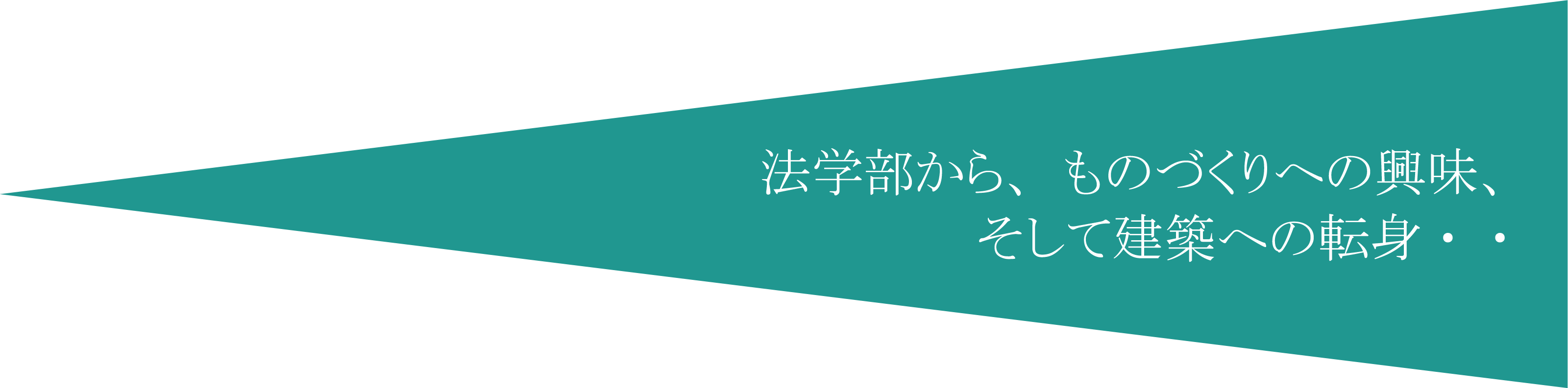 法学部から、ものづくりへの興味、そして建築への転身・・