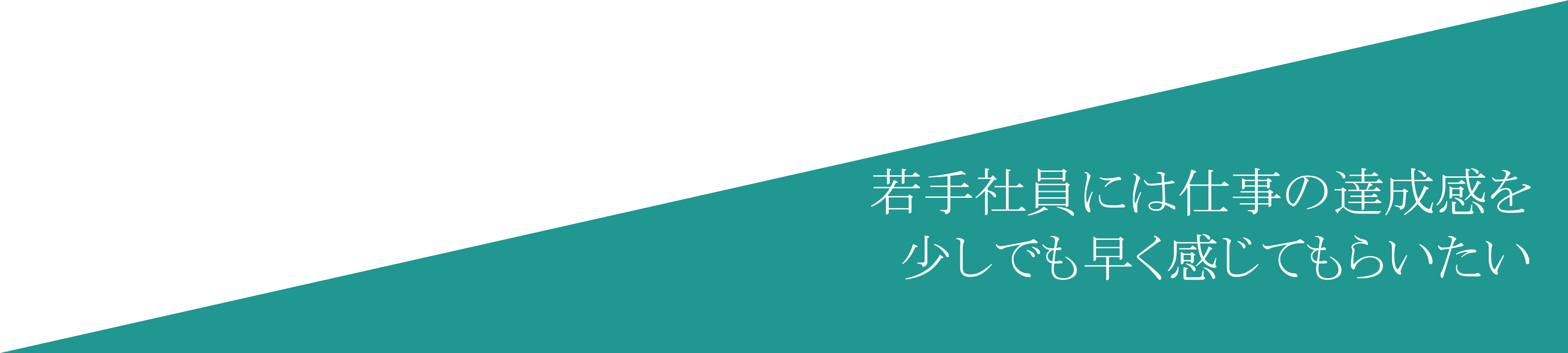 若手社員には仕事の達成感を少しでも早く感じてもらいたい